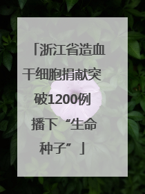 浙江省造血干细胞捐献突破1200例 播下“生命种子”