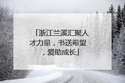 浙江兰溪汇聚人才力量，书送希望，爱助成长