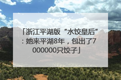 浙江平湖版“水饺皇后”：她来平湖8年，包出了7000000只饺子