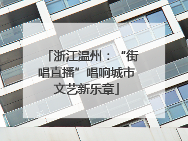 浙江温州：“街唱直播”唱响城市文艺新乐章