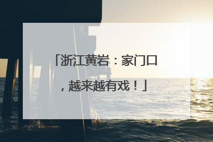 浙江黄岩：家门口，越来越有戏！