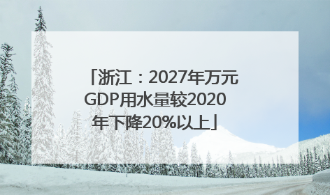 浙江：2027年万元GDP用水量较2020年下降20%以上