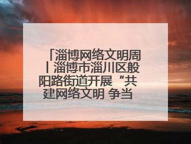 淄博网络文明周丨淄博市淄川区般阳路街道开展“共建网络文明 争当般阳好网民”主题宣讲活动