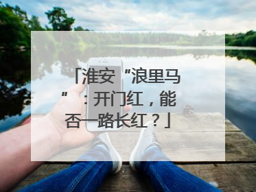 淮安“浪里马”：开门红，能否一路长红？