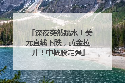 深夜突然跳水！美元直线下跌，黄金拉升！中概股走强