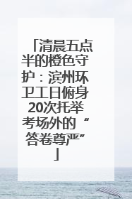 清晨五点半的橙色守护：滨州环卫工日俯身20次托举考场外的“答卷尊严”