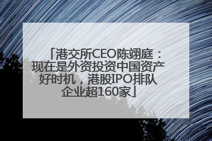 港交所CEO陈翊庭：现在是外资投资中国资产好时机，港股IPO排队企业超160家