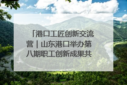港口工匠创新交流营｜山东港口举办第八期职工创新成果共享交流活动
