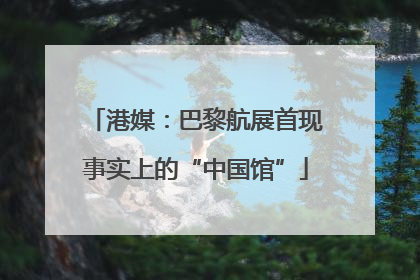 港媒：巴黎航展首现事实上的“中国馆”