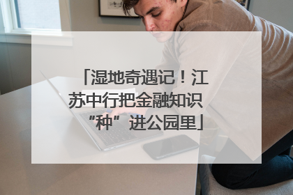 湿地奇遇记！江苏中行把金融知识“种”进公园里