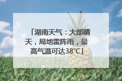 湖南天气：大部晴天，局地雷阵雨，最高气温可达38℃