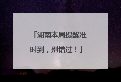 湖南本周提醒准时到，别错过！