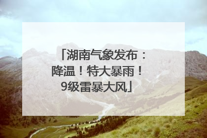 湖南气象发布：降温！特大暴雨！9级雷暴大风