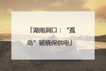 湖南洞口：“孤岛”破晓保供电