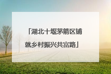湖北十堰茅箭区铺就乡村振兴共富路