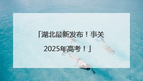 湖北最新发布！事关2025年高考！