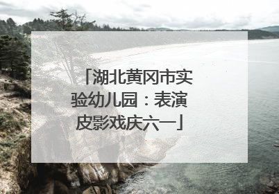 湖北黄冈市实验幼儿园：表演皮影戏庆六一