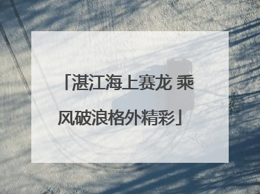 湛江海上赛龙 乘风破浪格外精彩