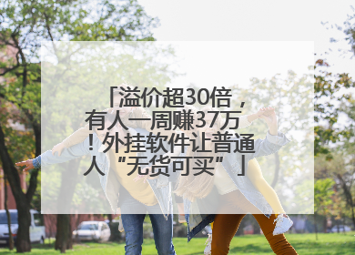 溢价超30倍，有人一周赚37万！外挂软件让普通人“无货可买”
