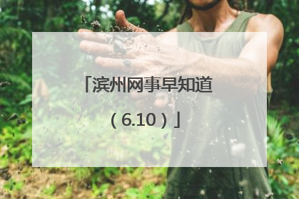 滨州网事早知道（6.10）