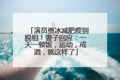 演员贾冰减肥瘦到脱相！妻子回应：一天一顿饭，运动，戒酒，就这样了
