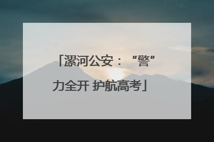 漯河公安：“警”力全开 护航高考