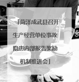 菏泽成武县召开生产经营单位事故隐患内部报告奖励机制推进会