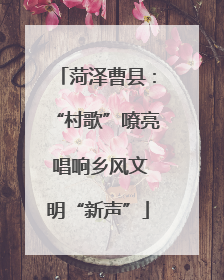 菏泽曹县：“村歌”嘹亮 唱响乡风文明“新声”