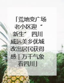荒地变广场 老小区迎“新生” 四川威远美乡优城改出居民获得感｜万千气象看四川