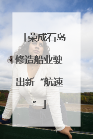 荣成石岛修造船业驶出新“航速”