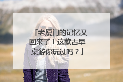 老厦门的记忆又回来了！这款古早桌游你玩过吗？