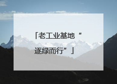 老工业基地“逐绿而行”