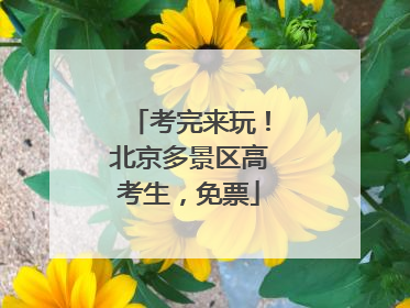 考完来玩！北京多景区高考生，免票