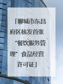 聊城市东昌府区核发首张“餐饮服务管理”食品经营许可证