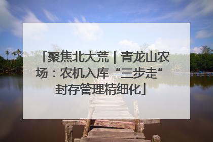 聚焦北大荒｜青龙山农场：农机入库“三步走” 封存管理精细化