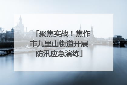 聚焦实战！焦作市九里山街道开展防汛应急演练