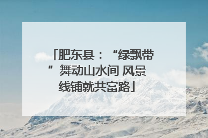肥东县：“绿飘带”舞动山水间 风景线铺就共富路