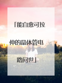 能自愈可拉伸的晶体管电路问世