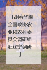 胡春华率全国政协农业和农村委员会调研组赴辽宁调研