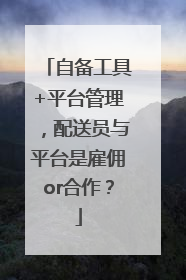 自备工具+平台管理，配送员与平台是雇佣or合作？