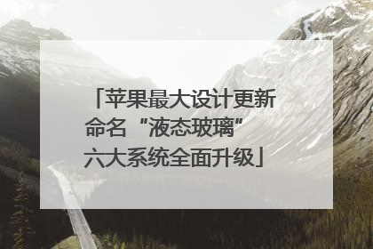 苹果最大设计更新命名“液态玻璃” 六大系统全面升级