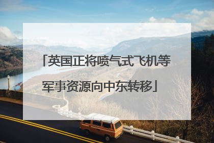 英国正将喷气式飞机等军事资源向中东转移