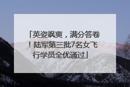 英姿飒爽，满分答卷！陆军第三批7名女飞行学员全优通过