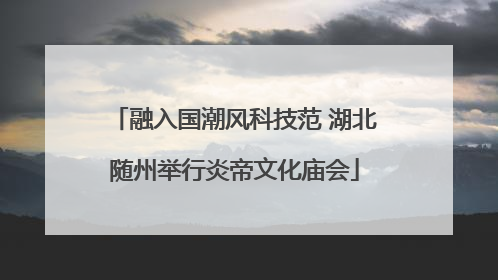 融入国潮风科技范 湖北随州举行炎帝文化庙会