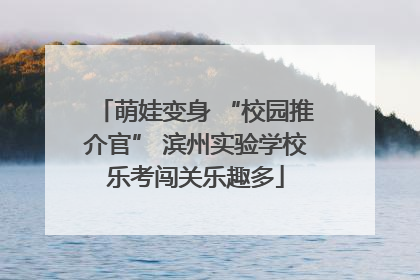 萌娃变身 “校园推介官” 滨州实验学校乐考闯关乐趣多