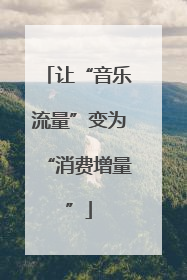 让“音乐流量”变为“消费增量”