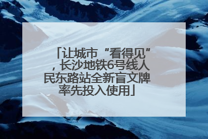 让城市“看得见”，长沙地铁6号线人民东路站全新盲文牌率先投入使用