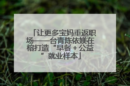 让更多宝妈重返职场——台青陈依媄在榕打造“早餐＋公益”就业样本