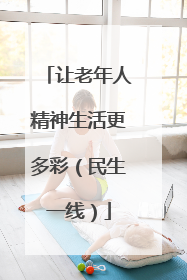 让老年人精神生活更多彩（民生一线）