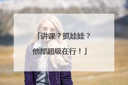 讲课？抓娃娃？他都超级在行！